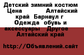 Детский зимний костюм › Цена ­ 2 000 - Алтайский край, Барнаул г. Одежда, обувь и аксессуары » Другое   . Алтайский край